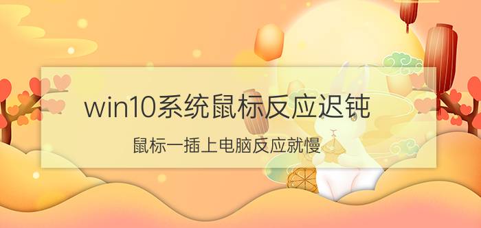 win10系统鼠标反应迟钝 鼠标一插上电脑反应就慢？